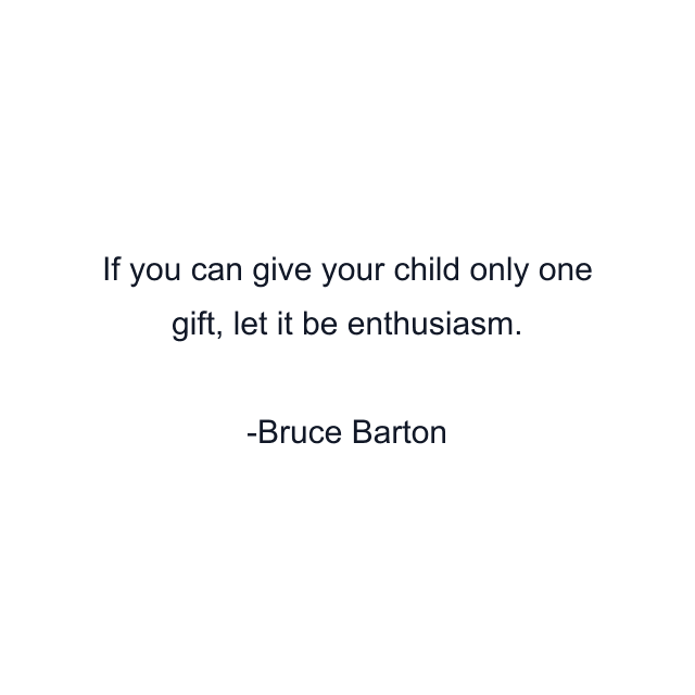 If you can give your child only one gift, let it be enthusiasm.