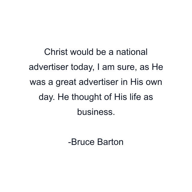 Christ would be a national advertiser today, I am sure, as He was a great advertiser in His own day. He thought of His life as business.