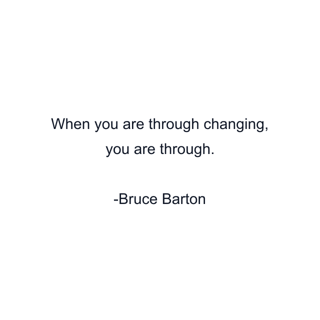 When you are through changing, you are through.