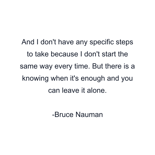 And I don't have any specific steps to take because I don't start the same way every time. But there is a knowing when it's enough and you can leave it alone.