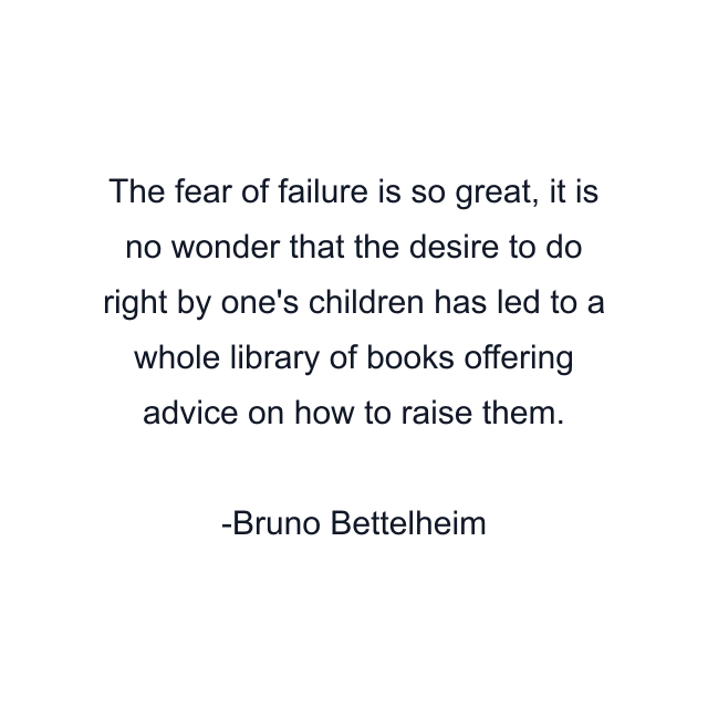 The fear of failure is so great, it is no wonder that the desire to do right by one's children has led to a whole library of books offering advice on how to raise them.