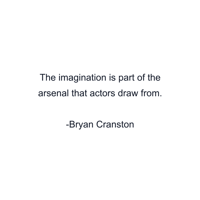 The imagination is part of the arsenal that actors draw from.