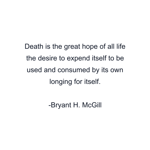 Death is the great hope of all life the desire to expend itself to be used and consumed by its own longing for itself.