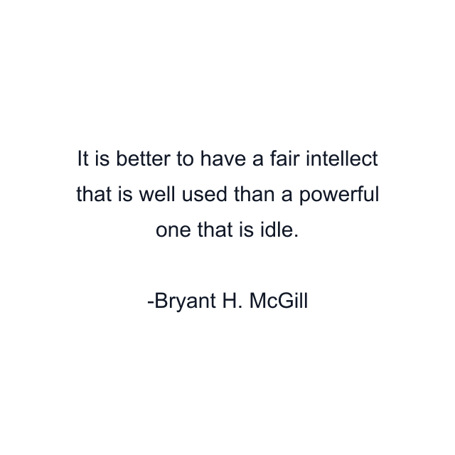 It is better to have a fair intellect that is well used than a powerful one that is idle.