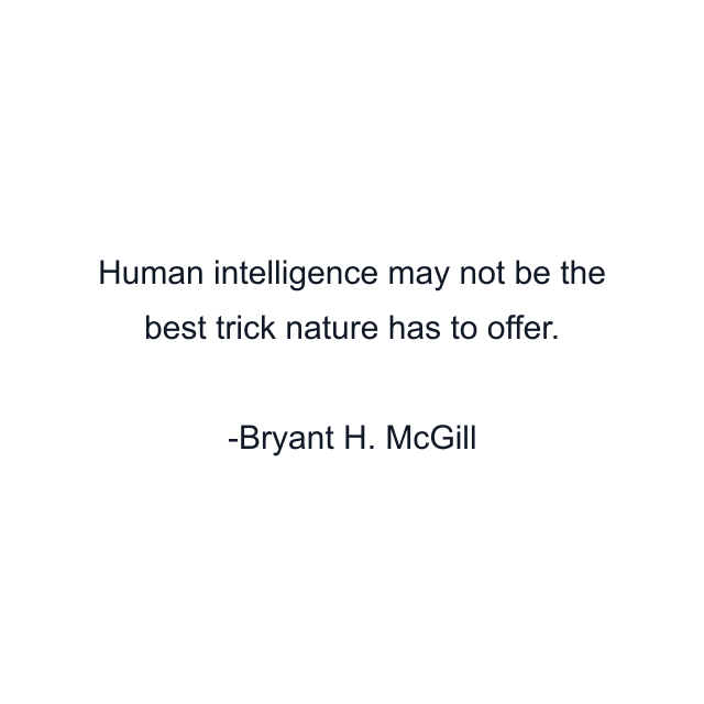 Human intelligence may not be the best trick nature has to offer.