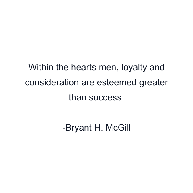 Within the hearts men, loyalty and consideration are esteemed greater than success.