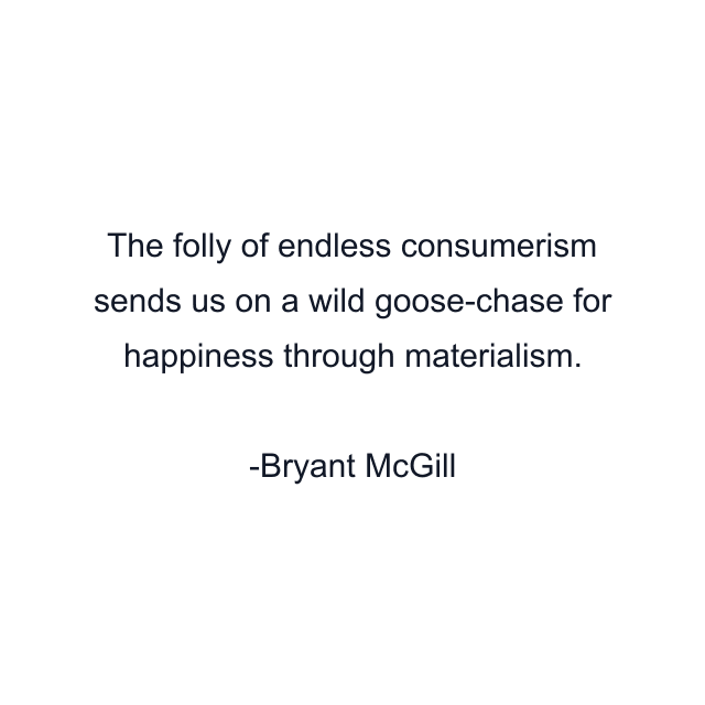 The folly of endless consumerism sends us on a wild goose-chase for happiness through materialism.