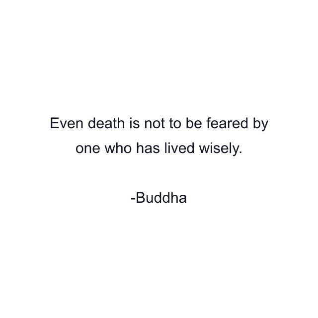 Even death is not to be feared by one who has lived wisely.