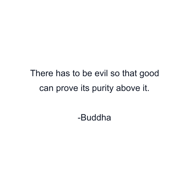 There has to be evil so that good can prove its purity above it.