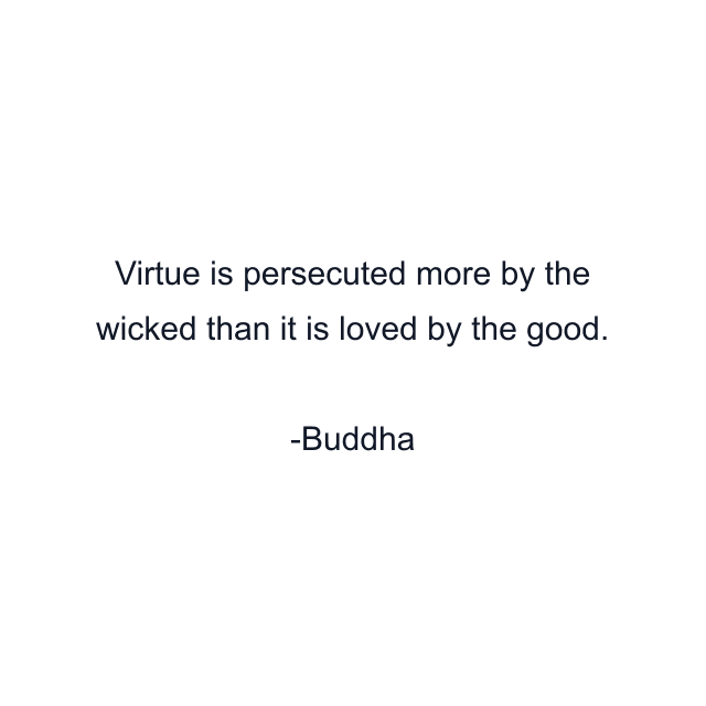 Virtue is persecuted more by the wicked than it is loved by the good.