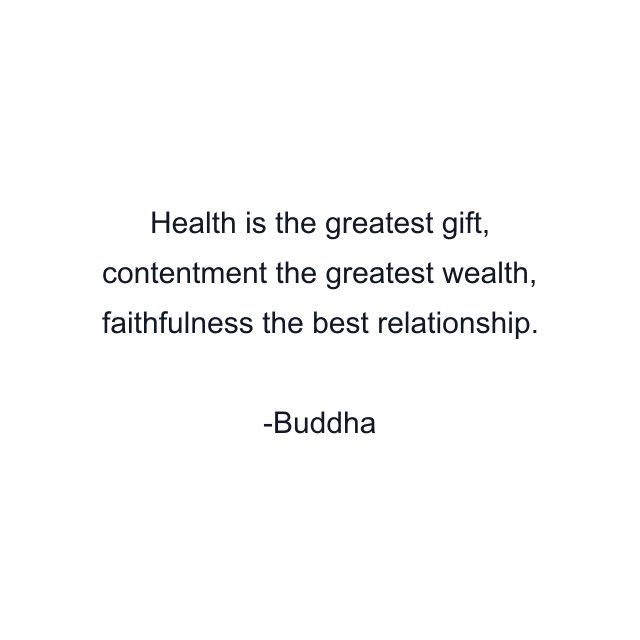 Health is the greatest gift, contentment the greatest wealth, faithfulness the best relationship.