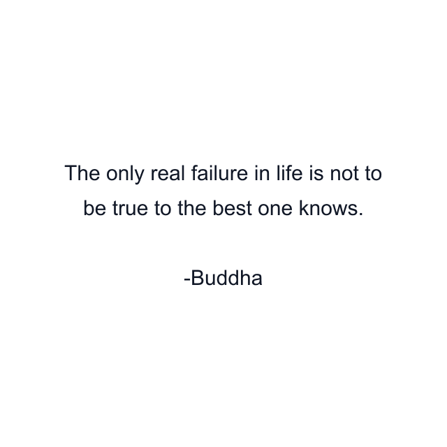 The only real failure in life is not to be true to the best one knows.