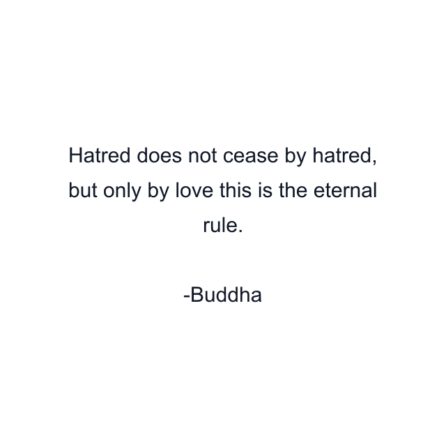 Hatred does not cease by hatred, but only by love this is the eternal rule.