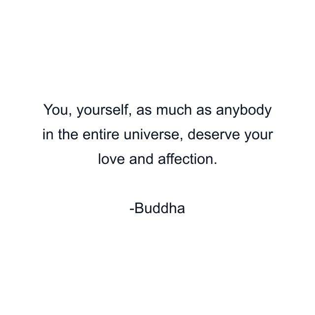 You, yourself, as much as anybody in the entire universe, deserve your love and affection.