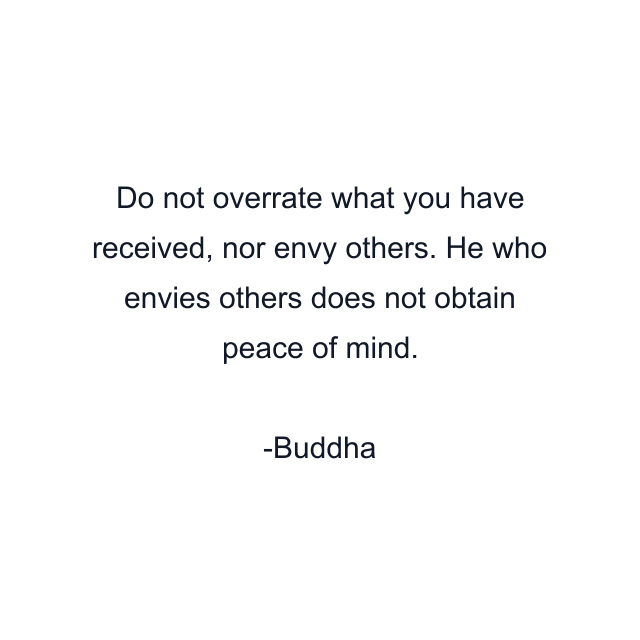 Do not overrate what you have received, nor envy others. He who envies others does not obtain peace of mind.