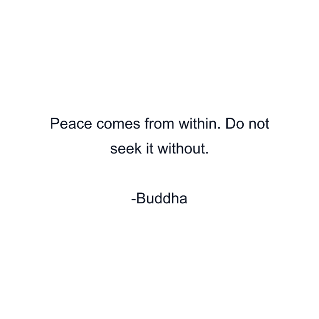 Peace comes from within. Do not seek it without.