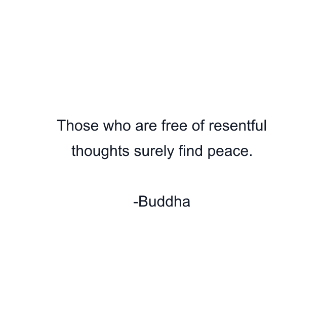 Those who are free of resentful thoughts surely find peace.