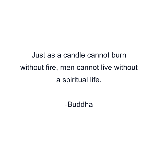 Just as a candle cannot burn without fire, men cannot live without a spiritual life.