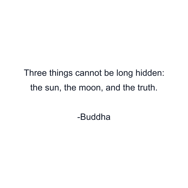 Three things cannot be long hidden: the sun, the moon, and the truth.