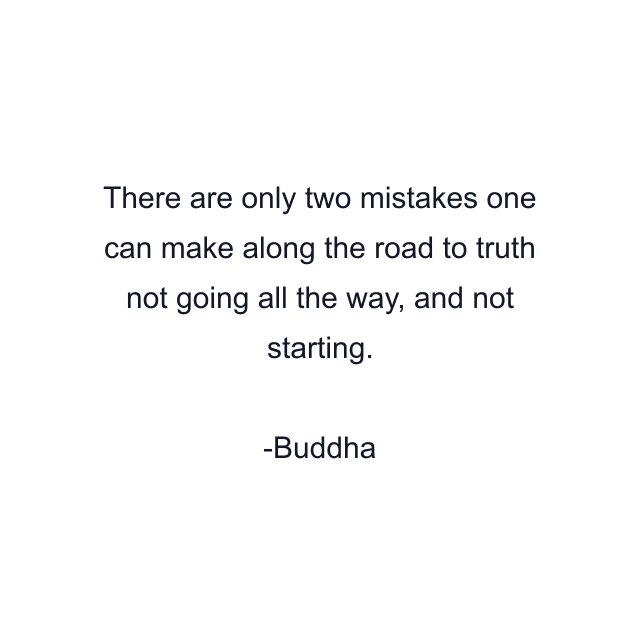 There are only two mistakes one can make along the road to truth not going all the way, and not starting.