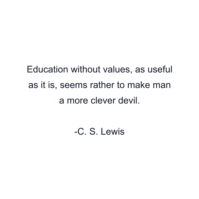 Education without values, as useful as it is, seems rather to make man a more clever devil.