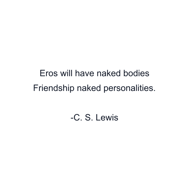 Eros will have naked bodies Friendship naked personalities.