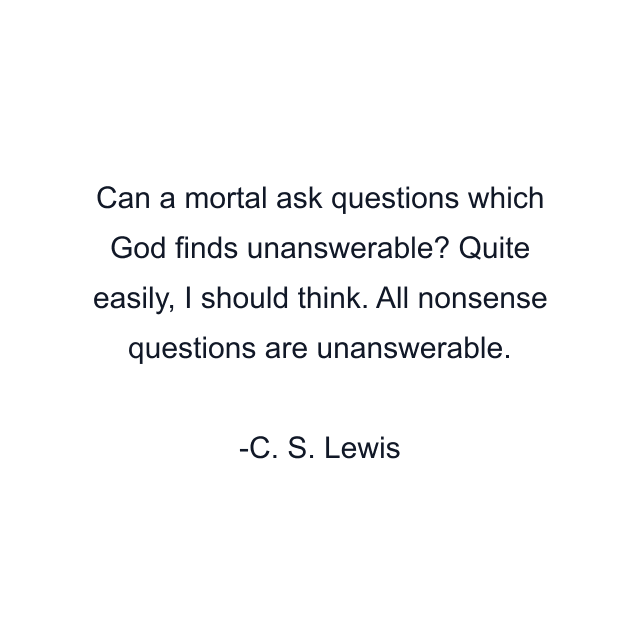 Can a mortal ask questions which God finds unanswerable? Quite easily, I should think. All nonsense questions are unanswerable.