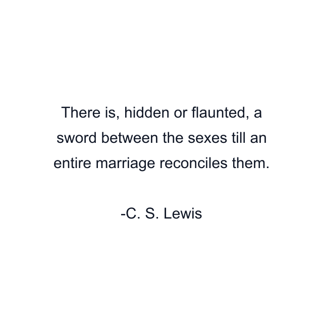 There is, hidden or flaunted, a sword between the sexes till an entire marriage reconciles them.