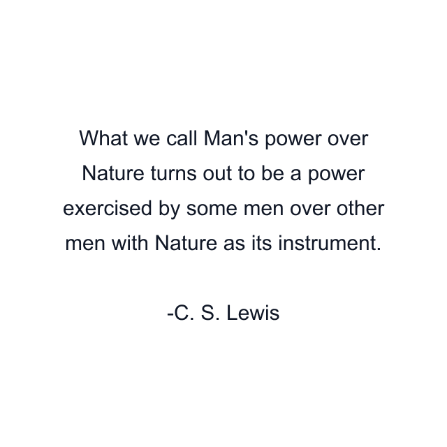 What we call Man's power over Nature turns out to be a power exercised by some men over other men with Nature as its instrument.