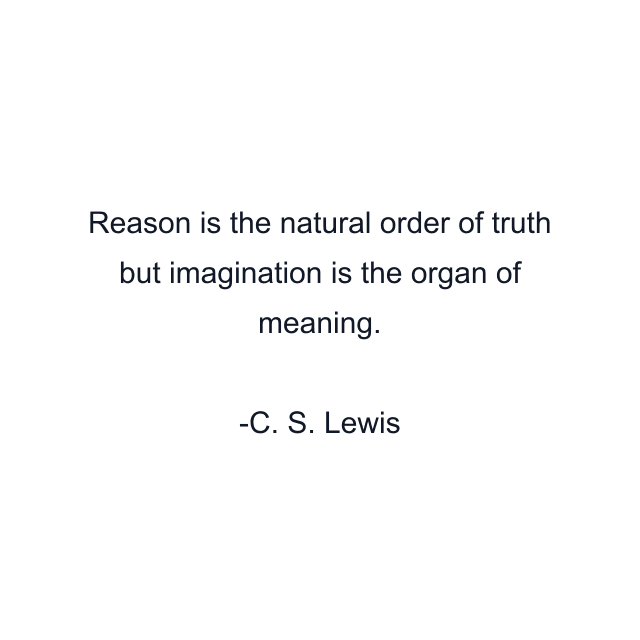 Reason is the natural order of truth but imagination is the organ of meaning.