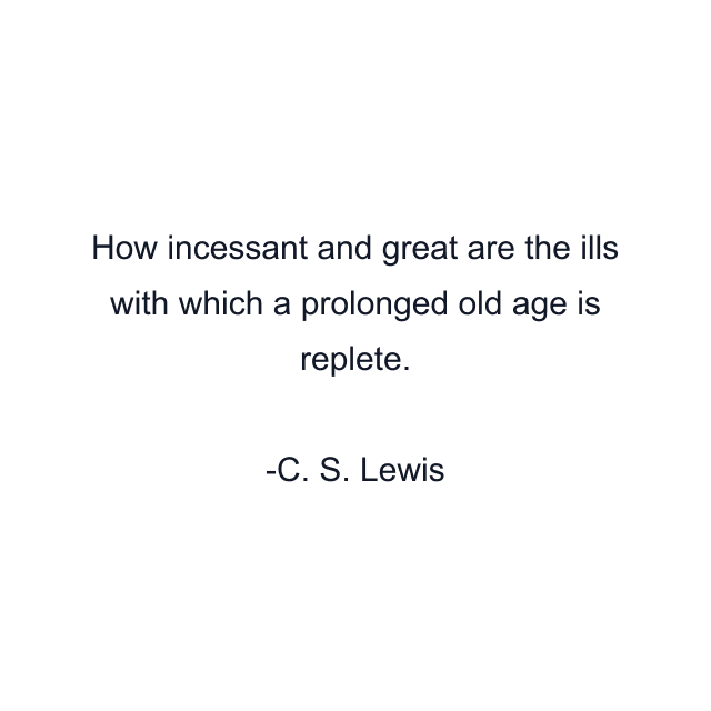 How incessant and great are the ills with which a prolonged old age is replete.