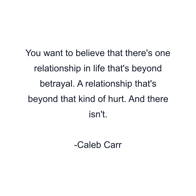 You want to believe that there's one relationship in life that's beyond betrayal. A relationship that's beyond that kind of hurt. And there isn't.