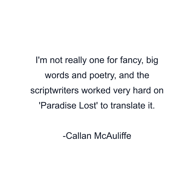 I'm not really one for fancy, big words and poetry, and the scriptwriters worked very hard on 'Paradise Lost' to translate it.