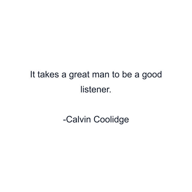 It takes a great man to be a good listener.