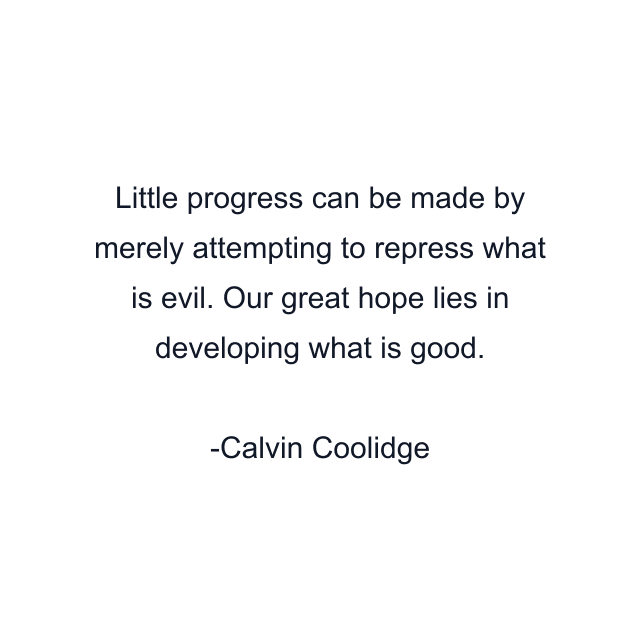 Little progress can be made by merely attempting to repress what is evil. Our great hope lies in developing what is good.