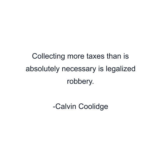 Collecting more taxes than is absolutely necessary is legalized robbery.