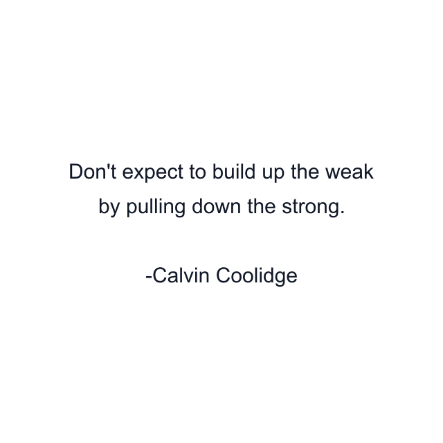 Don't expect to build up the weak by pulling down the strong.