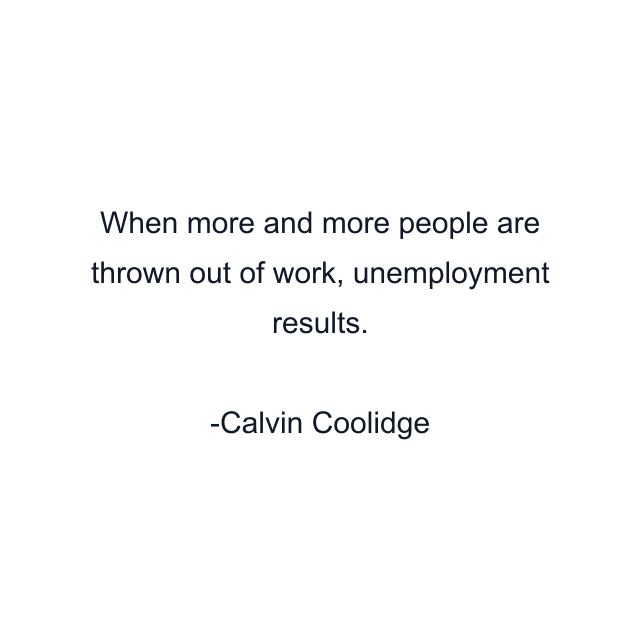 When more and more people are thrown out of work, unemployment results.