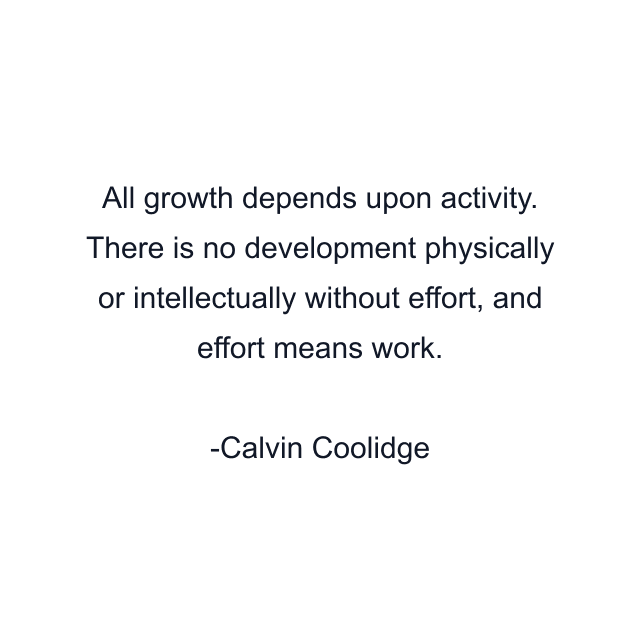 All growth depends upon activity. There is no development physically or intellectually without effort, and effort means work.