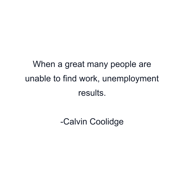 When a great many people are unable to find work, unemployment results.