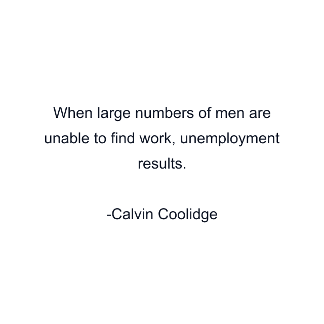 When large numbers of men are unable to find work, unemployment results.