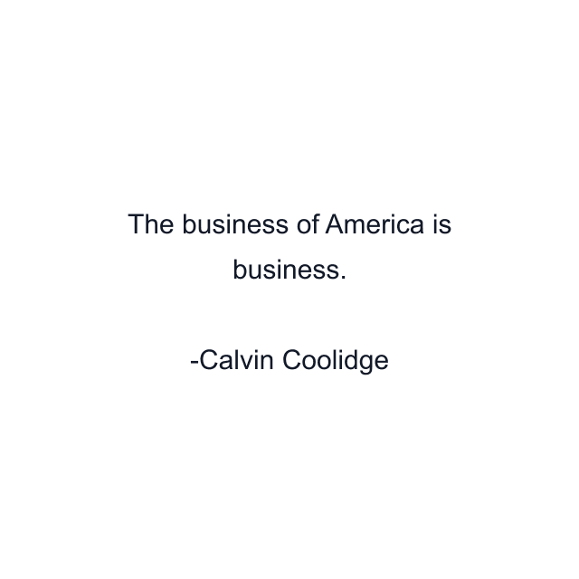 The business of America is business.