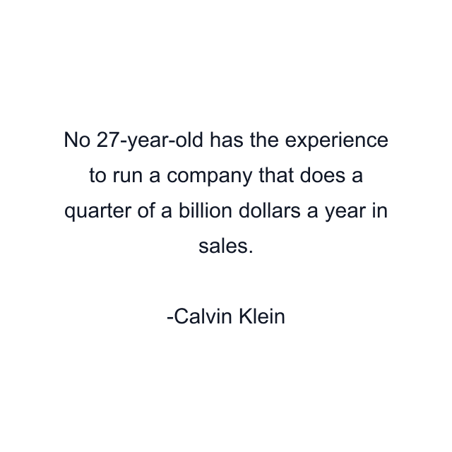 No 27-year-old has the experience to run a company that does a quarter of a billion dollars a year in sales.