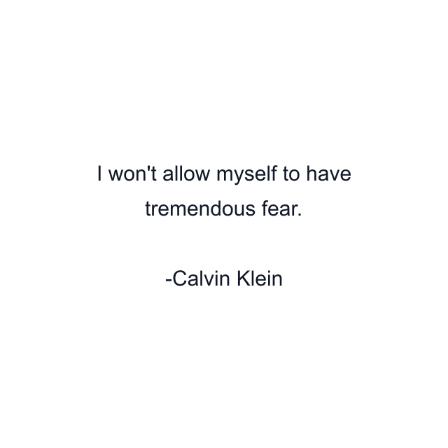 I won't allow myself to have tremendous fear.