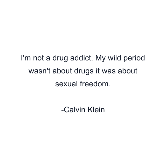 I'm not a drug addict. My wild period wasn't about drugs it was about sexual freedom.