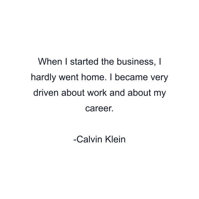 When I started the business, I hardly went home. I became very driven about work and about my career.