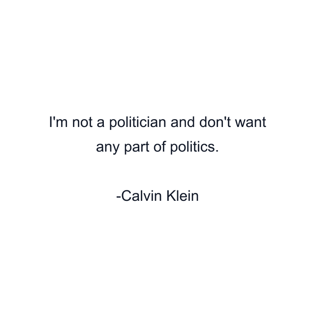 I'm not a politician and don't want any part of politics.