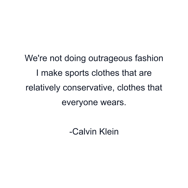 We're not doing outrageous fashion I make sports clothes that are relatively conservative, clothes that everyone wears.