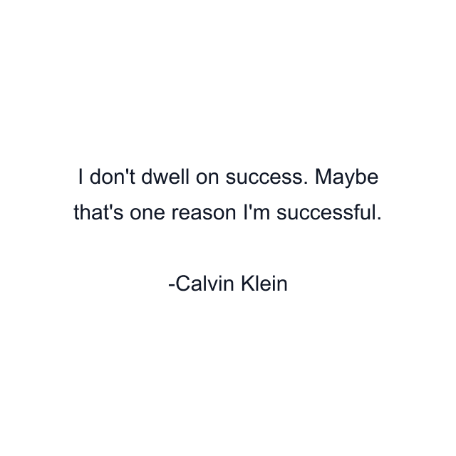 I don't dwell on success. Maybe that's one reason I'm successful.