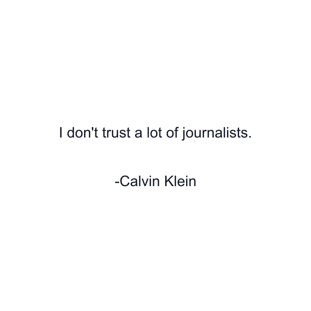 I don't trust a lot of journalists.